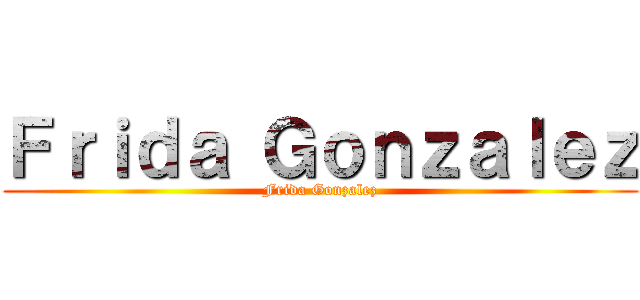 Ｆｒｉｄａ Ｇｏｎｚａｌｅｚ (Frida Gonzalez)