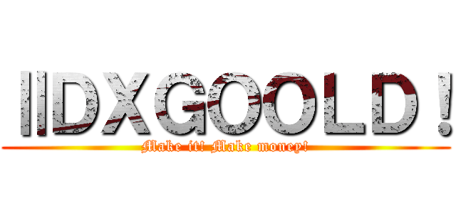 ⅡＤＸＧＯＯＬＤ！ (Make it! Make money!)