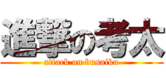 進撃の考太 (attack on busaiku)