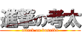 進撃の考太 (attack on busaiku)