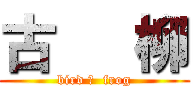 古   柳 (bird ＆  frog)