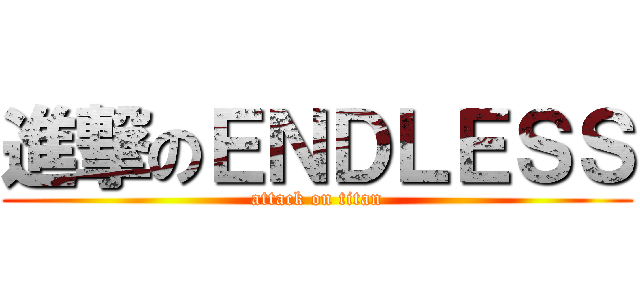 進撃のＥＮＤＬＥＳＳ (attack on titan)