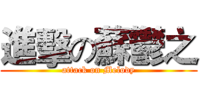 進擊の蘇鬱之 (attack on Melody)