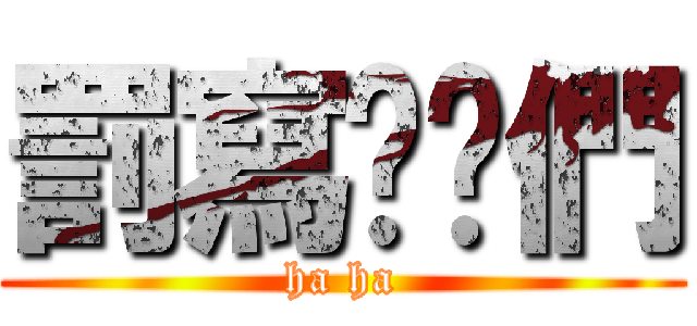 罰寫吧你們 (ha ha)