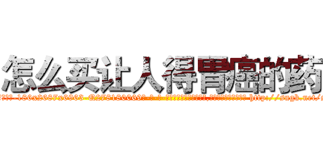 怎么买让人得胃癌的药 (怎么买让人得胃癌的药【电-186x2687x6963-Q278180069元-吉-药-业】我们做的是长期生意,靠的是老客户长期支持 http://sngk.net/sxe0Zg
)