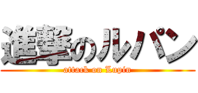 進撃のルパン (attack on Lupin)