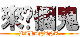 來你個鬼 (HAHAHAHA)