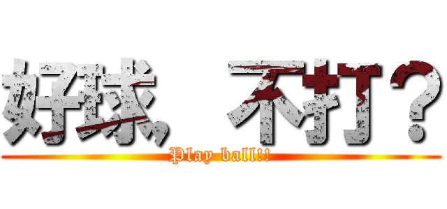 好球，不打？ (Play ball!!)
