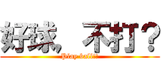 好球，不打？ (Play ball!!)