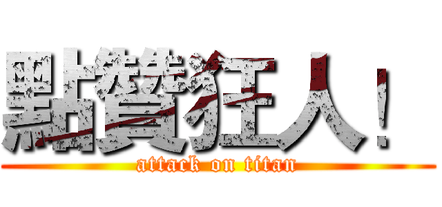 點贊狂人！ (attack on titan)