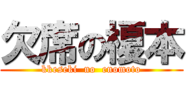 欠席の榎本 (kkeseki  no  enomoto)