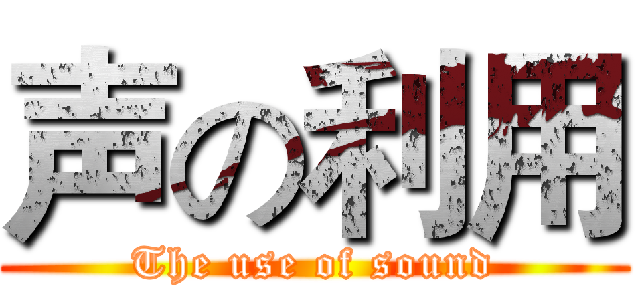 声の利用 (The use of sound)