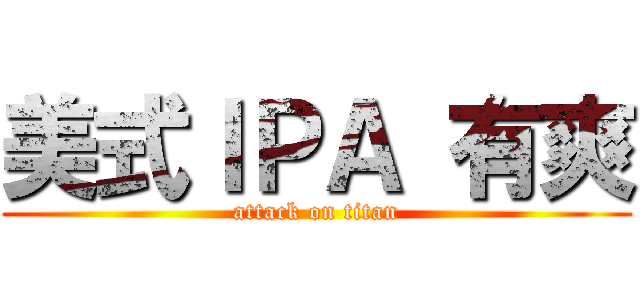 美式ＩＰＡ 有爽 (attack on titan)