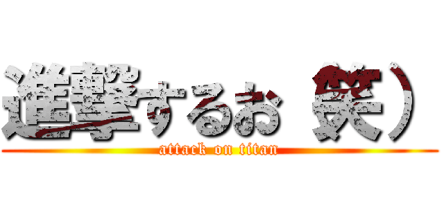 進撃するお（笑） (attack on titan)