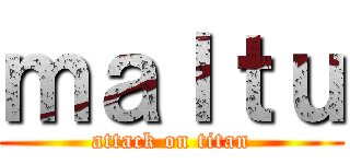 ｍａｌｔｕ (attack on titan)