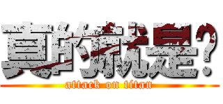 真的就是你 (attack on titan)