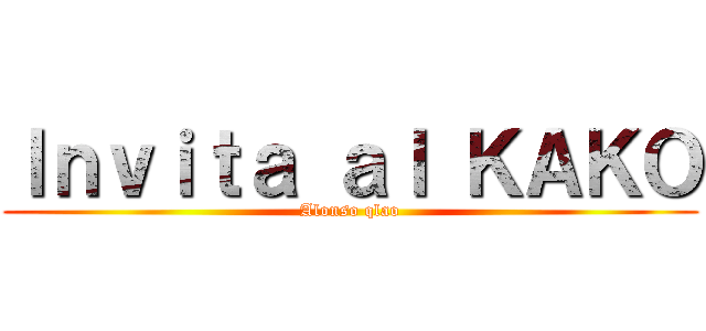 Ｉｎｖｉｔａ ａｌ ＫＡＫＯ (Alonso qlao)