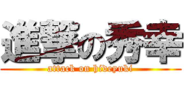 進撃の秀幸 (attack on hideyuki)