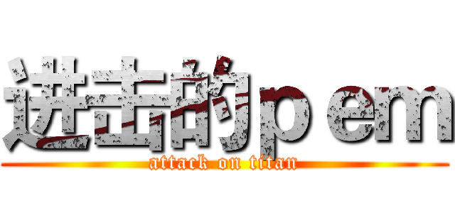 进击的ｐｅｍ (attack on titan)