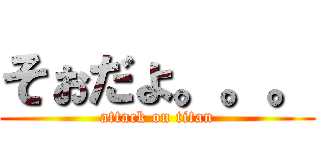 そぉだょ。。。 (attack on titan)