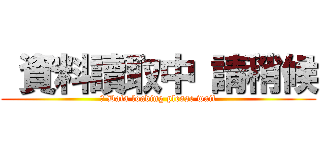  資料讀取中 請稍候 (҉ Data loading please wait)