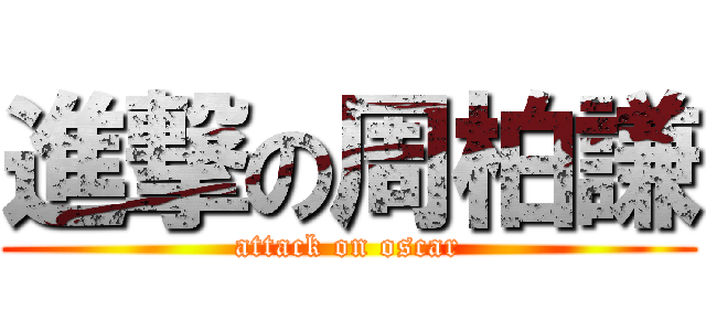 進撃の周柏謙 (attack on oscar)