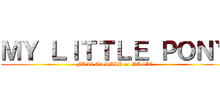 ＭＹ ＬＩＴＴＬＥ ＰＯＮＹ (FRIENDSHIP is MAGIC)