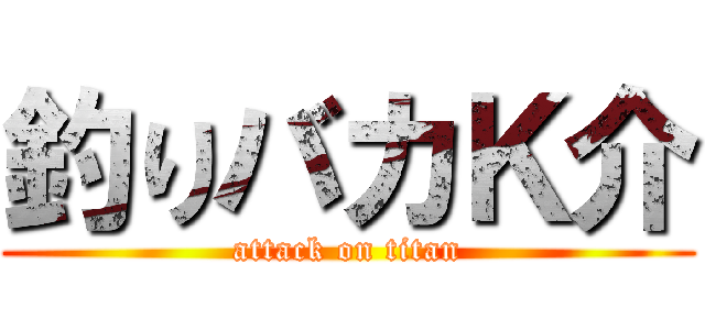 釣りバカＫ介 (attack on titan)