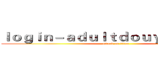 ｌｏｇｉｎ－ａｄｕｌｔｄｏｕｙｉｎ．ｃｏｍ (attack on titan)