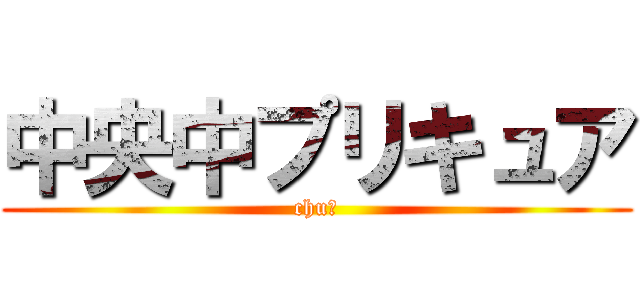 中央中プリキュア (chu♡)