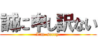 誠に申し訳ない (I\'m  sorry.)