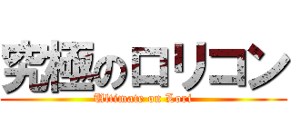 究極のロリコン (Ultimate on Lori)