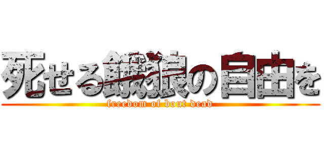 死せる餓狼の自由を (freedom of bout dead)