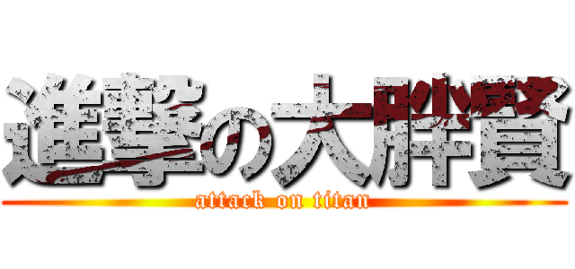 進撃の大胖賢 (attack on titan)