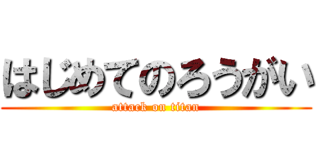 はじめてのろうがい (attack on titan)