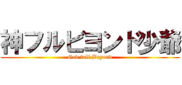 神フルビヨンド少爺 (God full Beyond)
