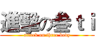 進擊の叁ｔｉ (attack on three body)