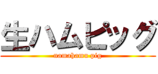 生ハムピッグ (namahamu pig)