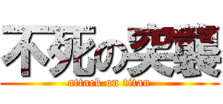 不死の突襲 (attack on titan)