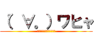 （゜∀。）ワヒャ (ﾋｬﾋｬﾋｬﾋｬﾋｬﾋｬ)