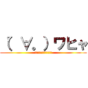 （゜∀。）ワヒャ (ﾋｬﾋｬﾋｬﾋｬﾋｬﾋｬ)