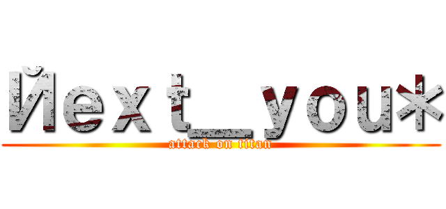 Йｅｘｔ＿ｙｏｕ＊ (attack on titan)
