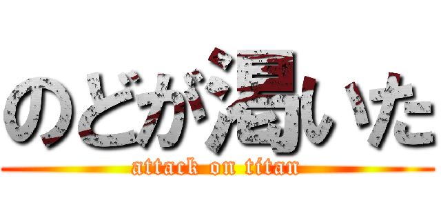 のどが渇いた (attack on titan)