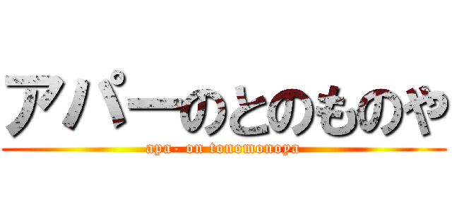 アパーのとのものや (apa- on tonomonoya)