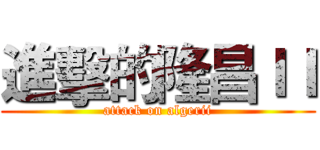進擊的隆昌ＩＩ (attack on algerii)