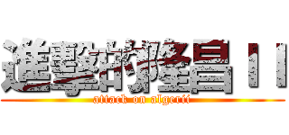 進擊的隆昌ＩＩ (attack on algerii)