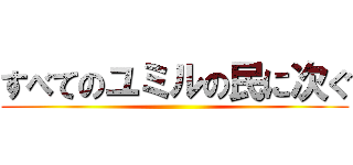 すべてのユミルの民に次ぐ ()