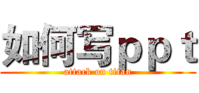 如何写ｐｐｔ (attack on titan)