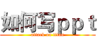 如何写ｐｐｔ (attack on titan)