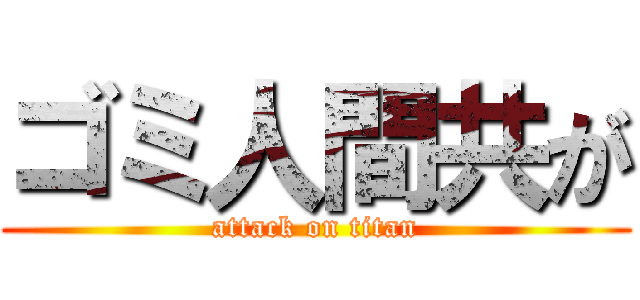 ゴミ人間共が (attack on titan)